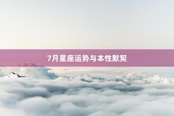 7月星座运势与本性默契