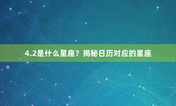 4.2是什么星座？揭秘日历对应的星座
