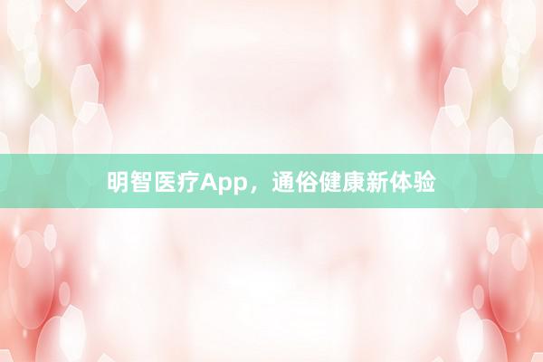 明智医疗App，通俗健康新体验