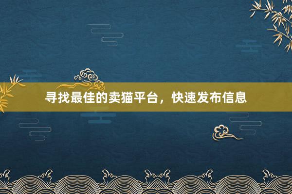 寻找最佳的卖猫平台，快速发布信息