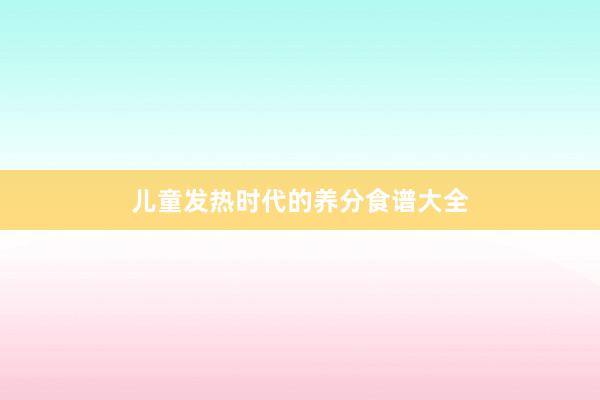 儿童发热时代的养分食谱大全