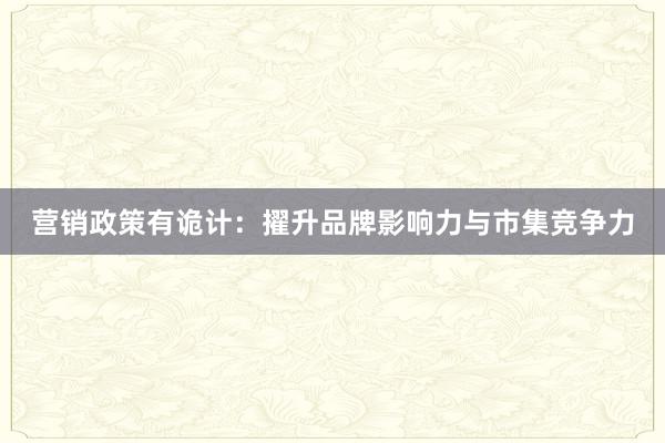 营销政策有诡计：擢升品牌影响力与市集竞争力